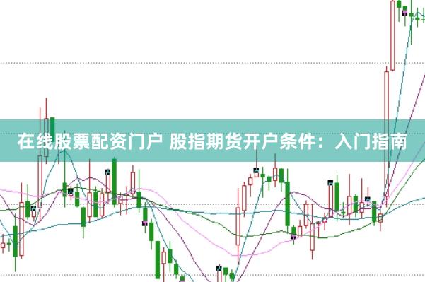 在线股票配资门户 股指期货开户条件：入门指南