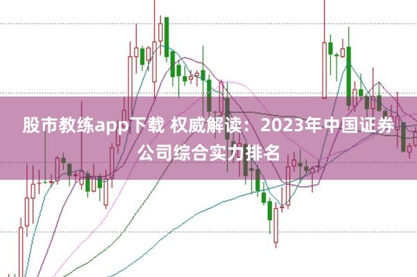 股市教练app下载 权威解读：2023年中国证券公司综合实力排名