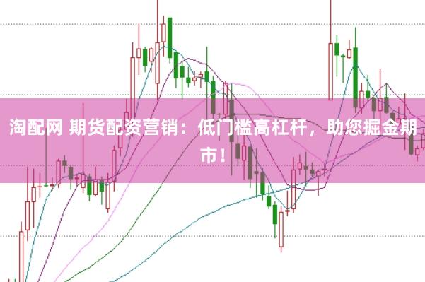淘配网 期货配资营销：低门槛高杠杆，助您掘金期市！