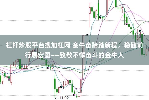 杠杆炒股平台搜加杠网 金牛奋蹄踏新程，稳健前行展宏图——致敬不懈奋斗的金牛人