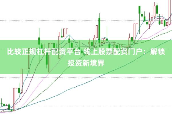 比较正规杠杆配资平台 线上股票配资门户：解锁投资新境界