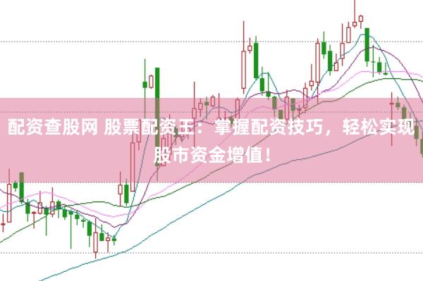 配资查股网 股票配资王：掌握配资技巧，轻松实现股市资金增值！
