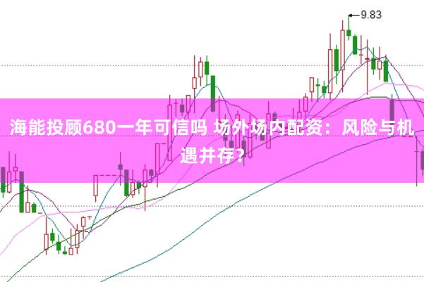 海能投顾680一年可信吗 场外场内配资：风险与机遇并存？