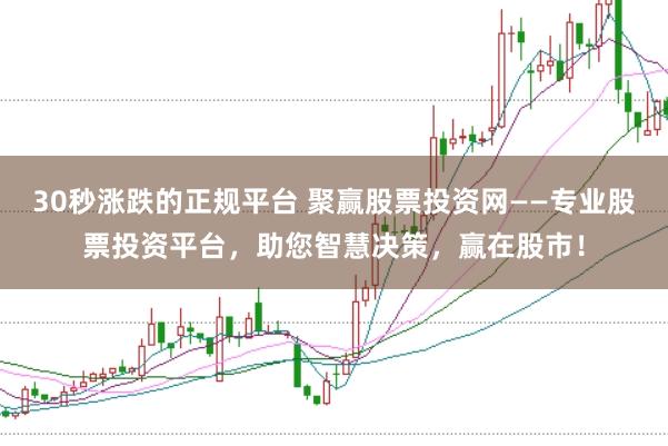 30秒涨跌的正规平台 聚赢股票投资网——专业股票投资平台，助您智慧决策，赢在股市！