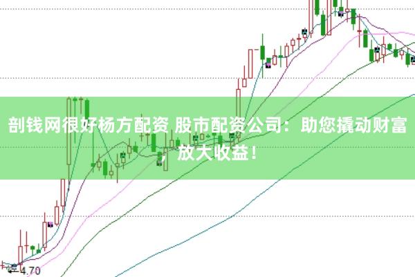 剖钱网很好杨方配资 股市配资公司：助您撬动财富，放大收益！