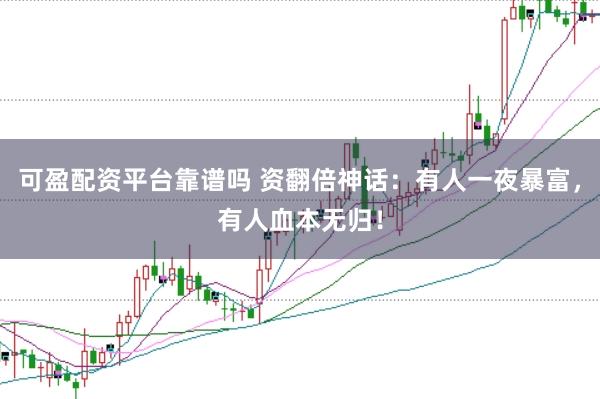 可盈配资平台靠谱吗 资翻倍神话：有人一夜暴富，有人血本无归！