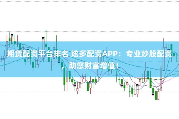 期货配资平台排名 炫多配资APP：专业炒股配资，助您财富增值！