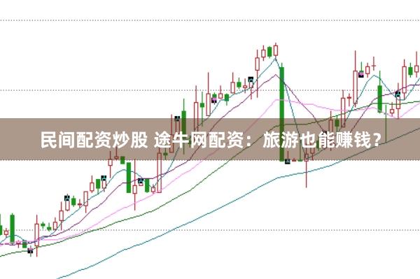 民间配资炒股 途牛网配资：旅游也能赚钱？