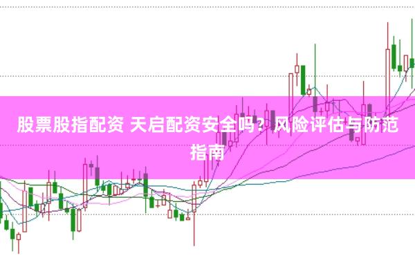 股票股指配资 天启配资安全吗？风险评估与防范指南