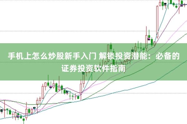 手机上怎么炒股新手入门 解锁投资潜能：必备的证券投资软件指南