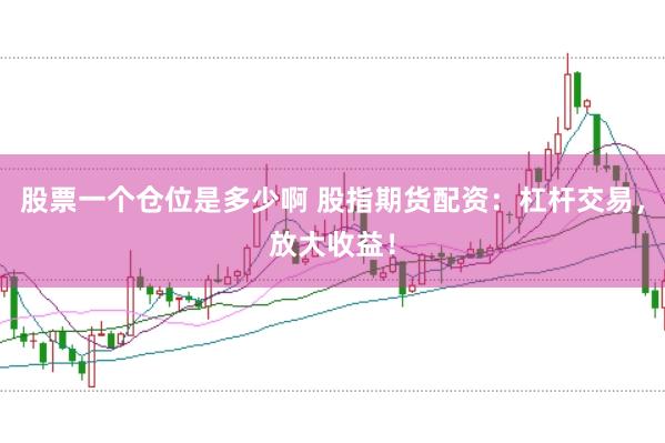 股票一个仓位是多少啊 股指期货配资：杠杆交易，放大收益！