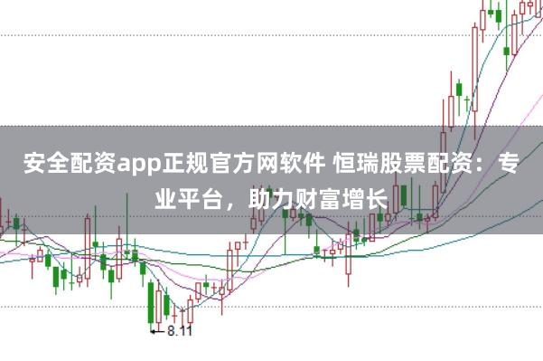 安全配资app正规官方网软件 恒瑞股票配资：专业平台，助力财富增长