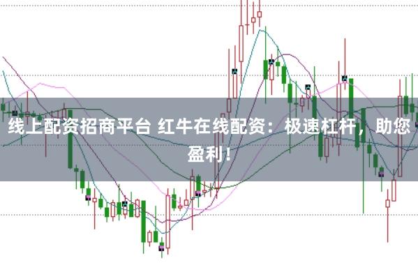 线上配资招商平台 红牛在线配资：极速杠杆，助您盈利！