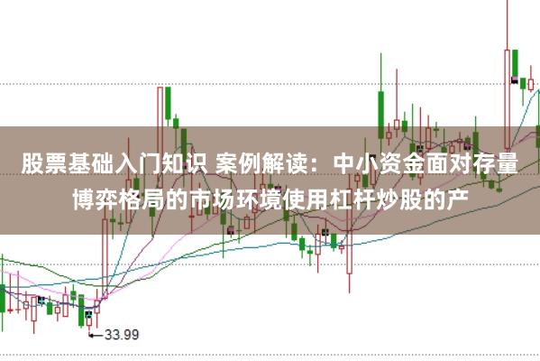 股票基础入门知识 案例解读：中小资金面对存量博弈格局的市场环境使用杠杆炒股的产