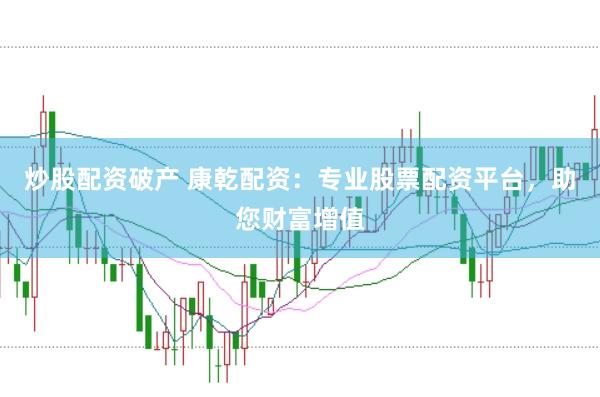 炒股配资破产 康乾配资：专业股票配资平台，助您财富增值