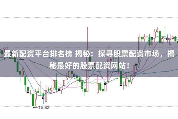 最新配资平台排名榜 揭秘：探寻股票配资市场，揭秘最好的股票配资网站！