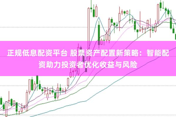 正规低息配资平台 股票资产配置新策略：智能配资助力投资者优化收益与风险
