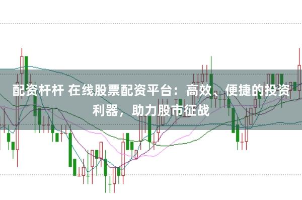 配资杆杆 在线股票配资平台：高效、便捷的投资利器，助力股市征战