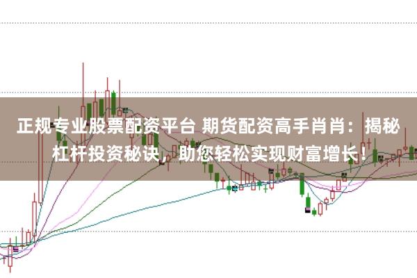 正规专业股票配资平台 期货配资高手肖肖：揭秘杠杆投资秘诀，助您轻松实现财富增长！