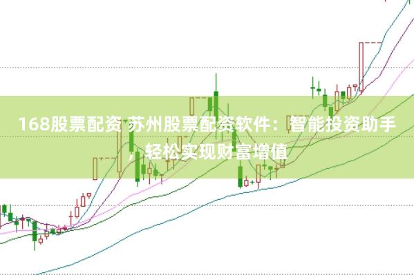 168股票配资 苏州股票配资软件：智能投资助手，轻松实现财富增值