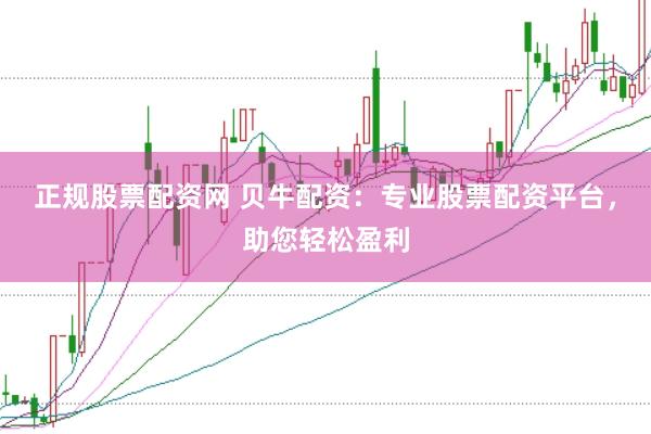 正规股票配资网 贝牛配资：专业股票配资平台，助您轻松盈利