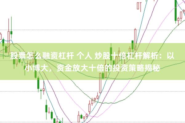 股票怎么融资杠杆 个人 炒股十倍杠杆解析：以小博大，资金放大十倍的投资策略揭秘