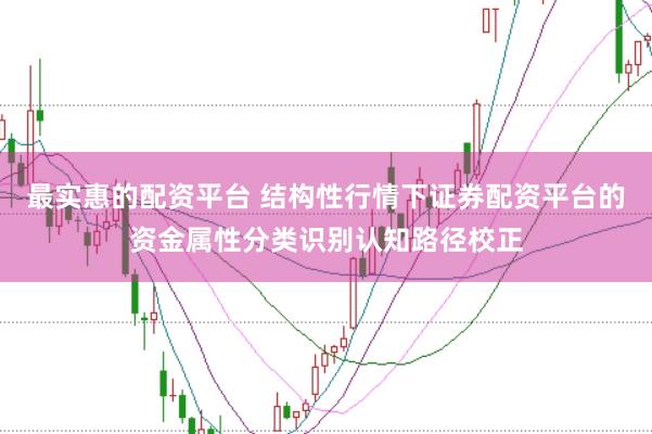 最实惠的配资平台 结构性行情下证券配资平台的资金属性分类识别认知路径校正