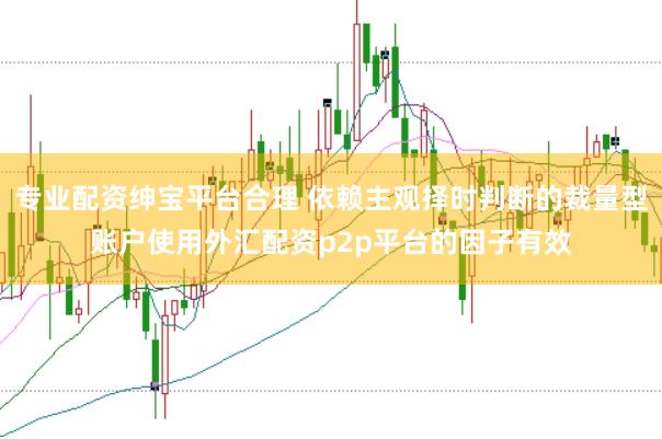 专业配资绅宝平台合理 依赖主观择时判断的裁量型账户使用外汇配资p2p平台的因子有效