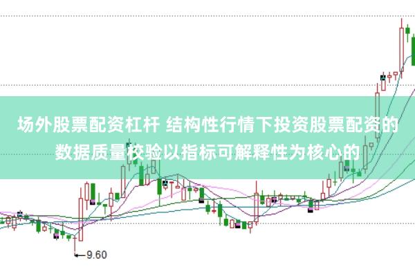 场外股票配资杠杆 结构性行情下投资股票配资的数据质量校验以指标可解释性为核心的
