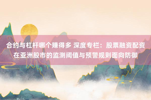 合约与杠杆哪个赚得多 深度专栏：股票融资配资在亚洲股市的监测阈值与预警规则面向防御
