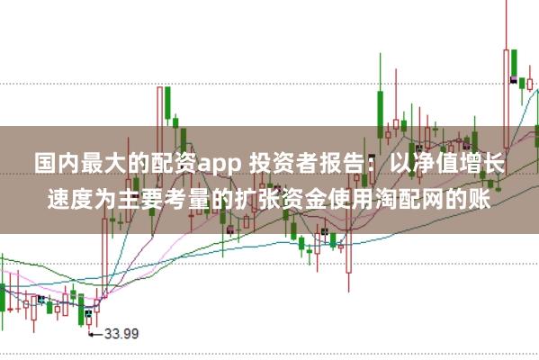 国内最大的配资app 投资者报告：以净值增长速度为主要考量的扩张资金使用淘配网的账