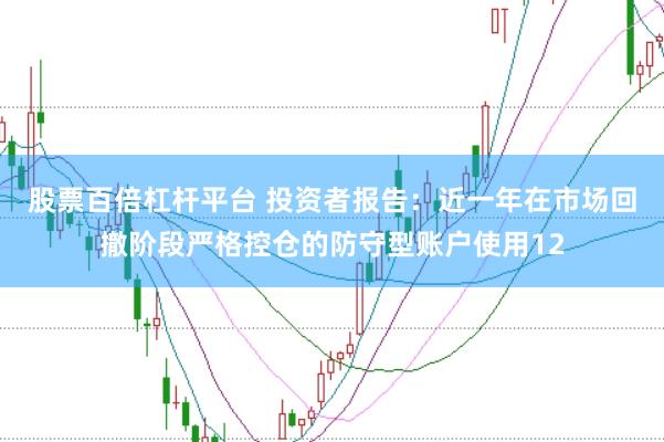 股票百倍杠杆平台 投资者报告：近一年在市场回撤阶段严格控仓的防守型账户使用12
