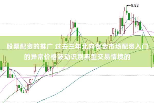 股票配资的推广 过去三年北向资金市场配资入门的异常价格波动识别典型交易情境的