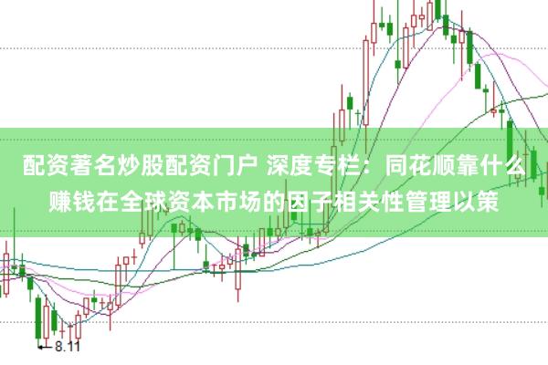 配资著名炒股配资门户 深度专栏：同花顺靠什么赚钱在全球资本市场的因子相关性管理以策