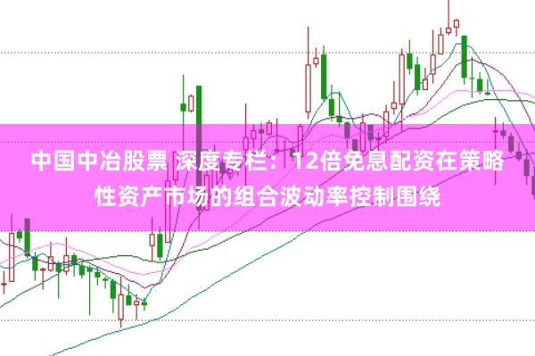 中国中冶股票 深度专栏：12倍免息配资在策略性资产市场的组合波动率控制围绕