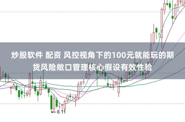 炒股软件 配资 风控视角下的100元就能玩的期货风险敞口管理核心假设有效性验