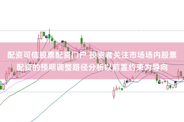 配资可信股票配资门户 投资者关注市场场内股票配资的预期调整路径分析以前置约束为导向