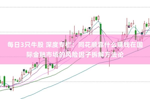 每日3只牛股 深度专栏：同花顺靠什么赚钱在国际金融市场的风险因子拆解方法论