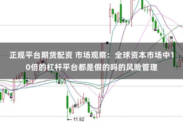 正规平台期货配资 市场观察：全球资本市场中10倍的杠杆平台都是假的吗的风险管理