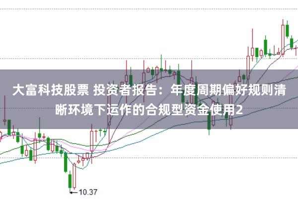 大富科技股票 投资者报告：年度周期偏好规则清晰环境下运作的合规型资金使用2
