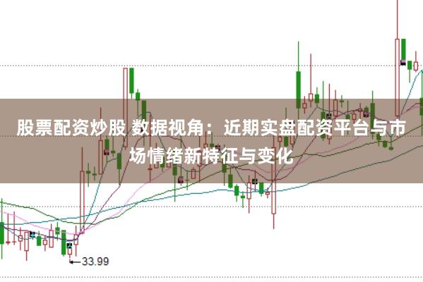 股票配资炒股 数据视角：近期实盘配资平台与市场情绪新特征与变化