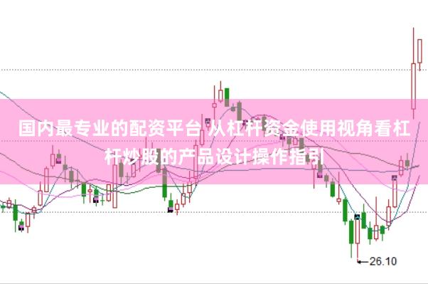 国内最专业的配资平台 从杠杆资金使用视角看杠杆炒股的产品设计操作指引