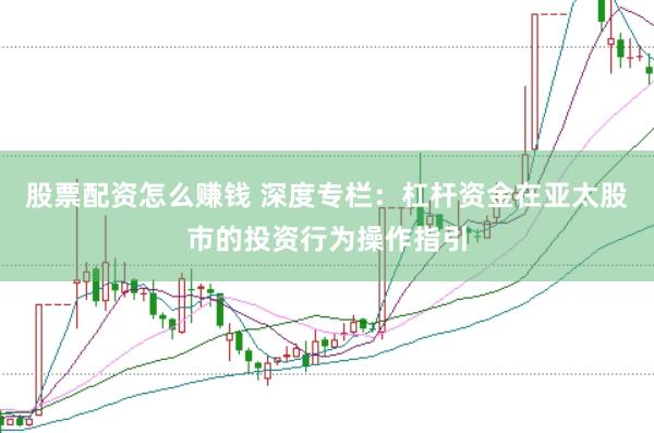 股票配资怎么赚钱 深度专栏：杠杆资金在亚太股市的投资行为操作指引