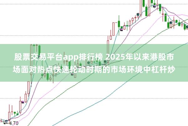股票交易平台app排行榜 2025年以来港股市场面对热点快速轮动时期的市场环境中杠杆炒
