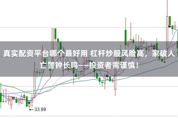 真实配资平台哪个最好用 杠杆炒股风险高，家破人亡警钟长鸣——投资者需谨慎！