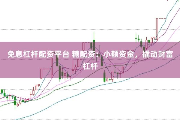 免息杠杆配资平台 糖配资：小额资金，撬动财富杠杆
