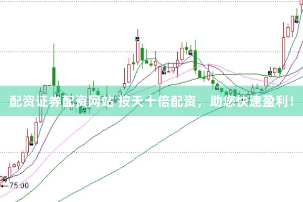 配资证券配资网站 按天十倍配资，助您快速盈利！