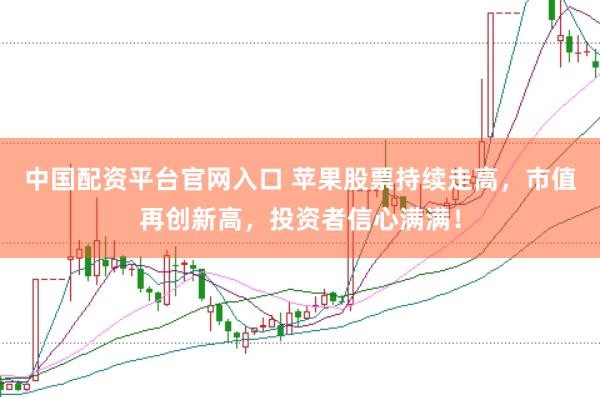 中国配资平台官网入口 苹果股票持续走高，市值再创新高，投资者信心满满！