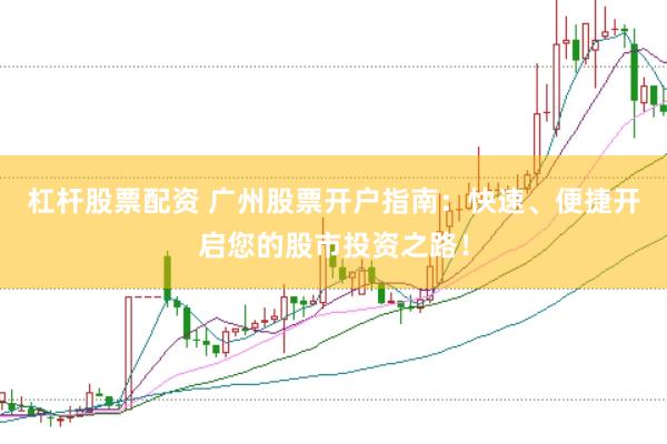 杠杆股票配资 广州股票开户指南：快速、便捷开启您的股市投资之路！