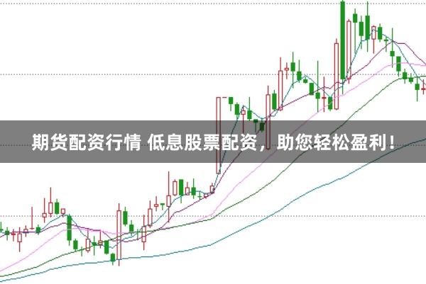 期货配资行情 低息股票配资，助您轻松盈利！